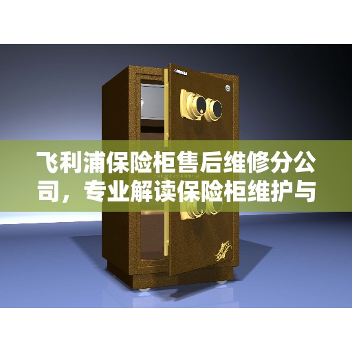 飞利浦保险柜售后维修分公司，专业解读保险柜维护与修理秘籍