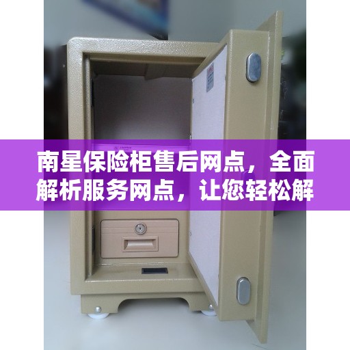 南星保险柜售后网点，全面解析服务网点，让您轻松解决售后问题