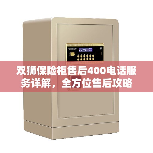 双狮保险柜售后400电话服务详解，全方位售后攻略