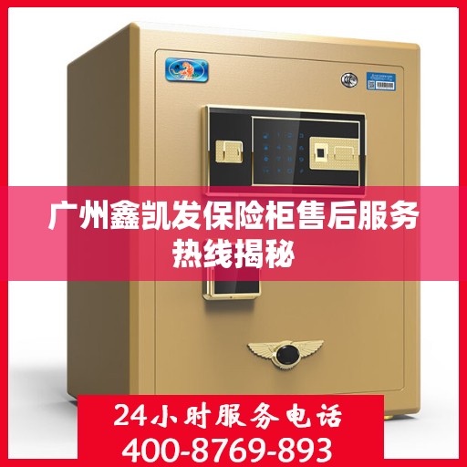广州鑫凯发保险柜售后服务热线揭秘