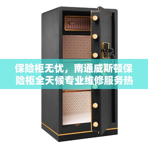 保险柜无忧，南通威斯顿保险柜全天候专业维修服务热线