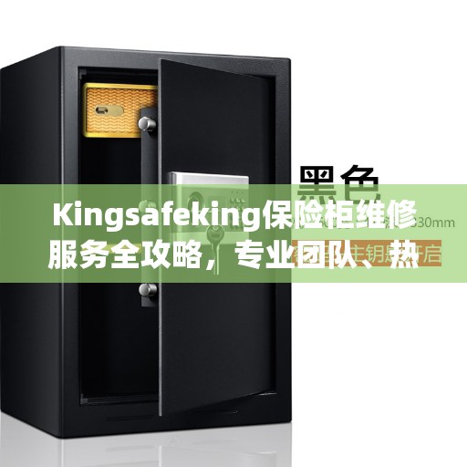 Kingsafeking保险柜维修服务全攻略，专业团队、热线解读