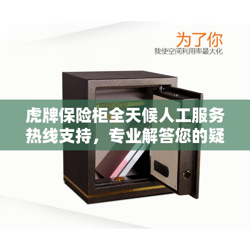 虎牌保险柜全天候人工服务热线支持，专业解答您的疑问！