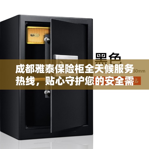 成都雅泰保险柜全天候服务热线，贴心守护您的安全需求