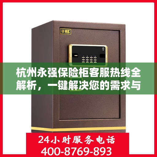 杭州永强保险柜客服热线全解析，一键解决您的需求与疑虑