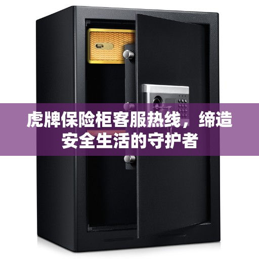 虎牌保险柜客服热线，缔造安全生活的守护者