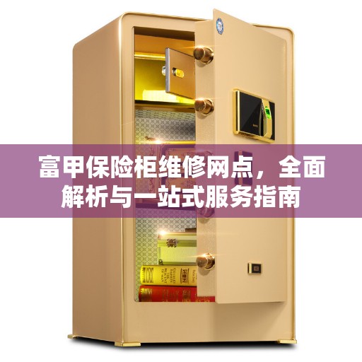 富甲保险柜维修网点,全面解析与一站式服务指南 富甲保险柜维修网点,全面解析与一站式服务指南