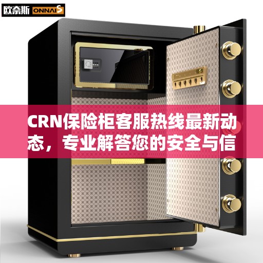 CRN保险柜客服热线最新动态，专业解答您的安全与信任问题