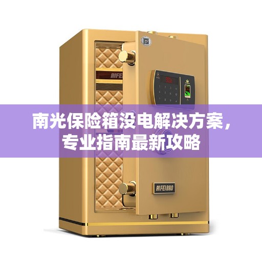 南光保险箱没电解决方案，专业指南最新攻略