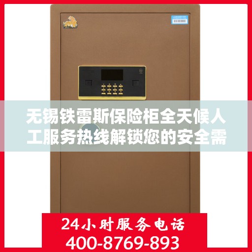 无锡铁雷斯保险柜全天候人工服务热线解锁您的安全需求