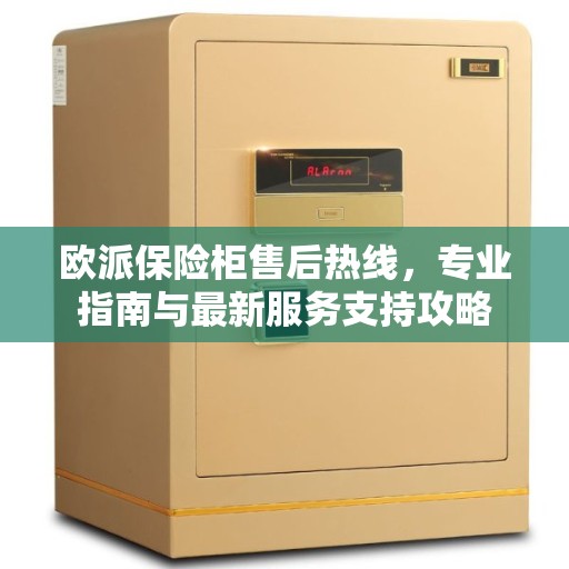 欧派保险柜售后热线，专业指南与最新服务支持攻略