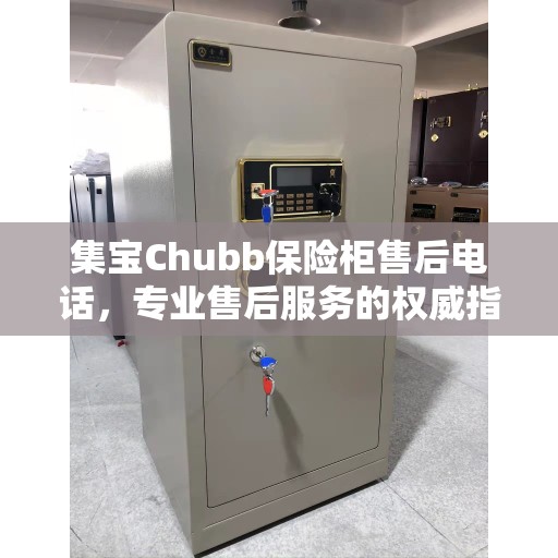 集宝Chubb保险柜售后电话,专业售后服务的权威指南 集宝Chubb保险柜售后电话,专业售后服务的权威指南