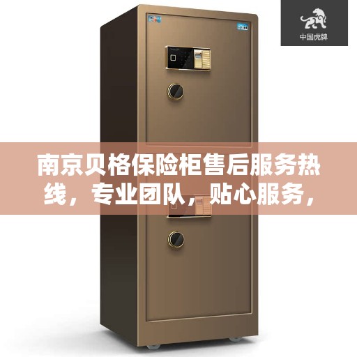 南京贝格保险柜售后服务热线,专业团队,贴心服务,为您的安全保驾护航! 南京贝格保险柜售后服务热线,专业团队,贴心服务,为您的安全保驾护航!