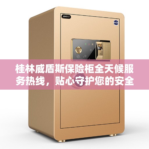 桂林威盾斯保险柜全天候服务热线，贴心守护您的安全需求