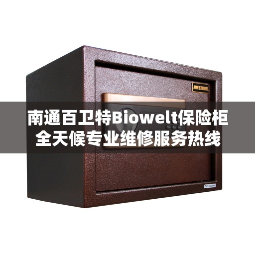 南通百卫特Biowelt保险柜全天候专业维修服务热线