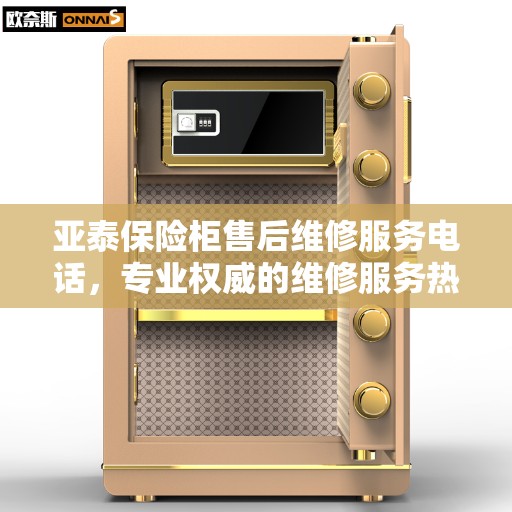 亚泰保险柜售后维修服务电话，专业权威的维修服务热线