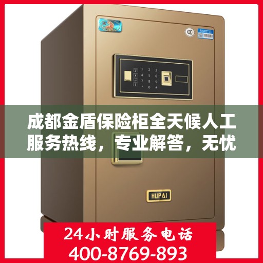 成都金盾保险柜全天候人工服务热线，专业解答，无忧保障您的财产安全
