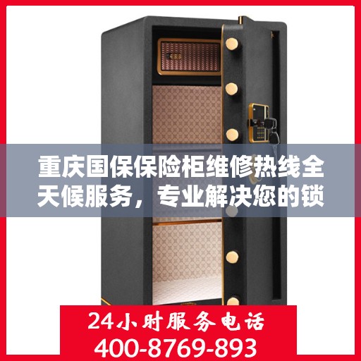 重庆国保保险柜维修热线全天候服务，专业解决您的锁事烦恼