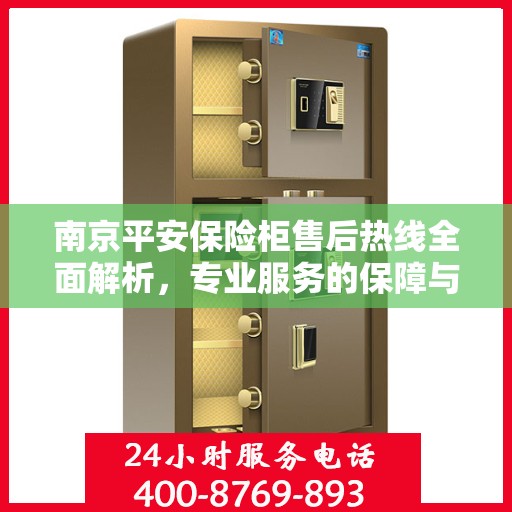 南京平安保险柜售后热线全面解析，专业服务的保障与您的安全之选