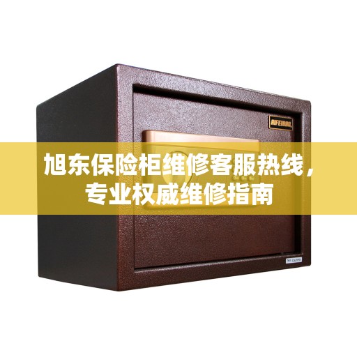 旭东保险柜维修客服热线，专业权威维修指南