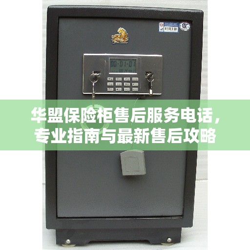 华盟保险柜售后服务电话，专业指南与最新售后攻略