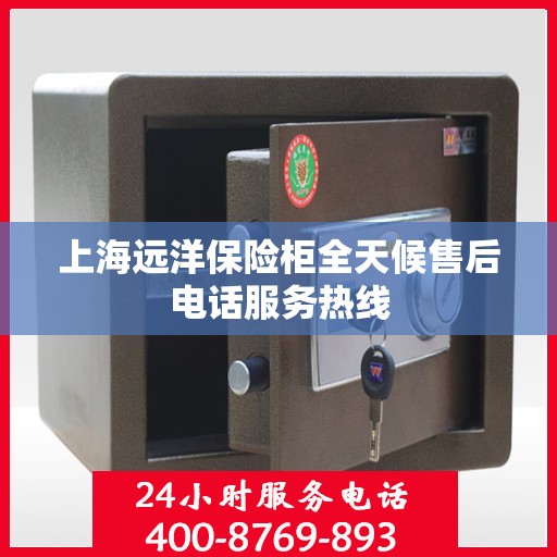 上海远洋保险柜全天候售后电话服务热线