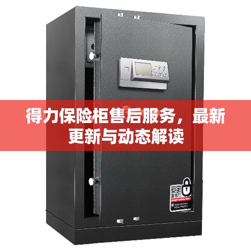 得力保险柜售后服务，最新更新与动态解读