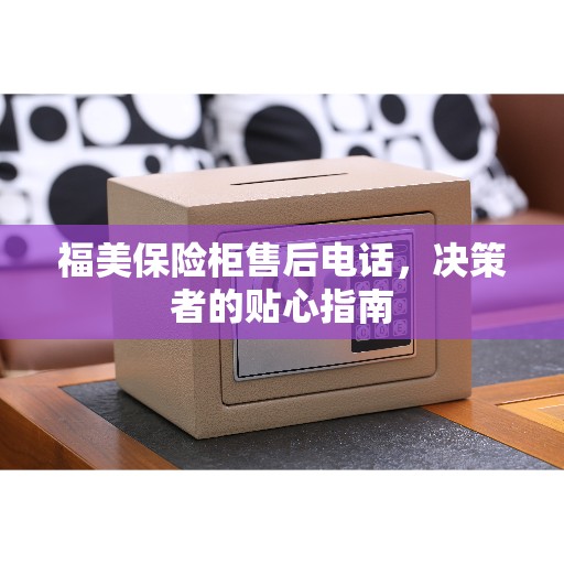 福美保险柜售后电话，决策者的贴心指南