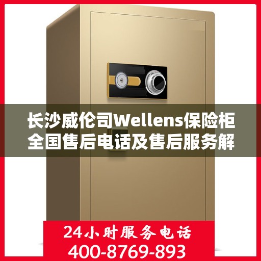 长沙威伦司Wellens保险柜全国售后电话及售后服务解析