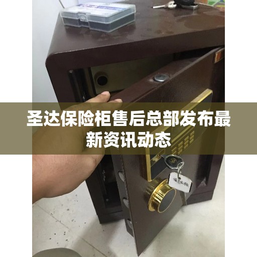 圣达保险柜售后总部发布最新资讯动态