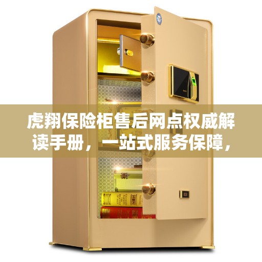 虎翔保险柜售后网点权威解读手册，一站式服务保障，让您无忧使用保险柜