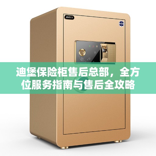 迪堡保险柜售后总部，全方位服务指南与售后全攻略