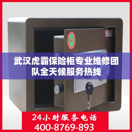 武汉虎霸保险柜专业维修团队全天候服务热线