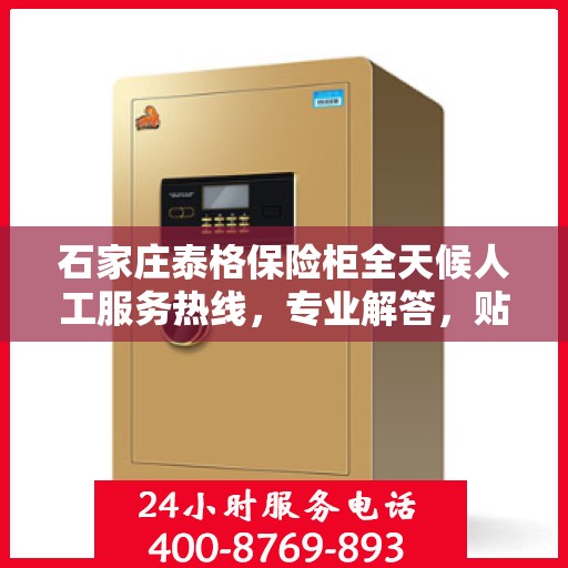 石家庄泰格保险柜全天候人工服务热线，专业解答，贴心保障