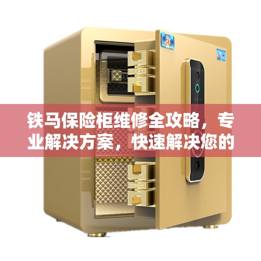铁马保险柜维修全攻略，专业解决方案，快速解决您的保险柜问题