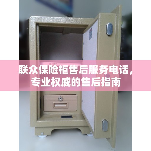联众保险柜售后服务电话，专业权威的售后指南