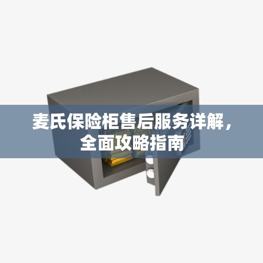 麦氏保险柜售后服务详解，全面攻略指南