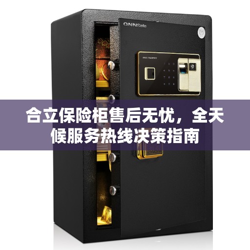 合立保险柜售后无忧，全天候服务热线决策指南