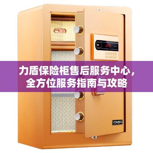 力盾保险柜售后服务中心，全方位服务指南与攻略