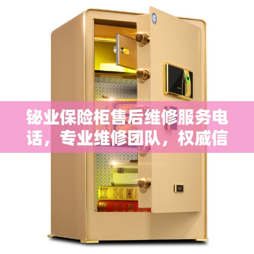 铋业保险柜售后维修服务电话，专业维修团队，权威信息在线