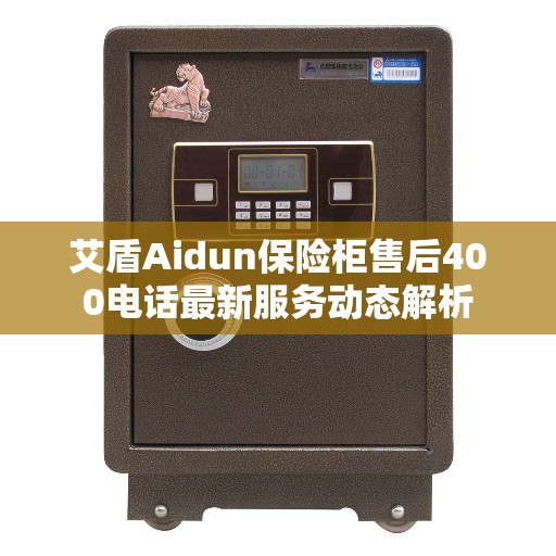 艾盾Aidun保险柜售后400电话最新服务动态解析