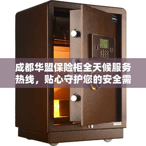 成都华盟保险柜全天候服务热线，贴心守护您的安全需求