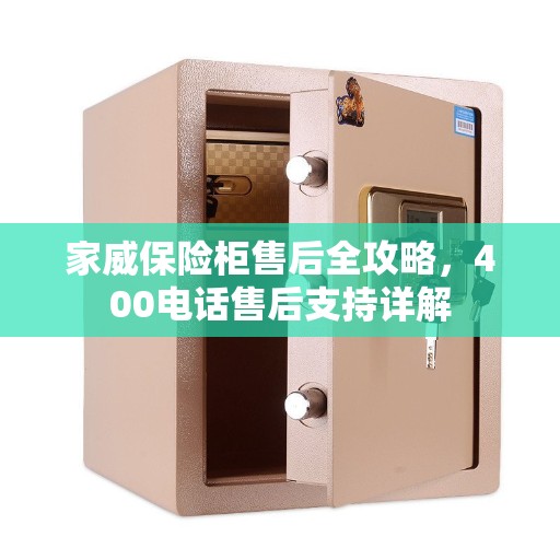 家威保险柜售后全攻略，400电话售后支持详解