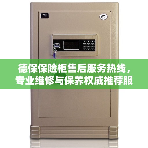 德保保险柜售后服务热线，专业维修与保养权威推荐服务指南