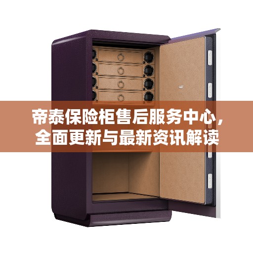 帝泰保险柜售后服务中心，全面更新与最新资讯解读