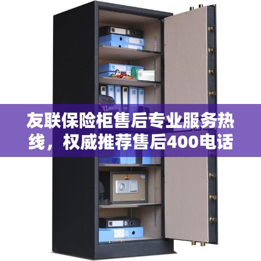 友联保险柜售后专业服务热线，权威推荐售后400电话