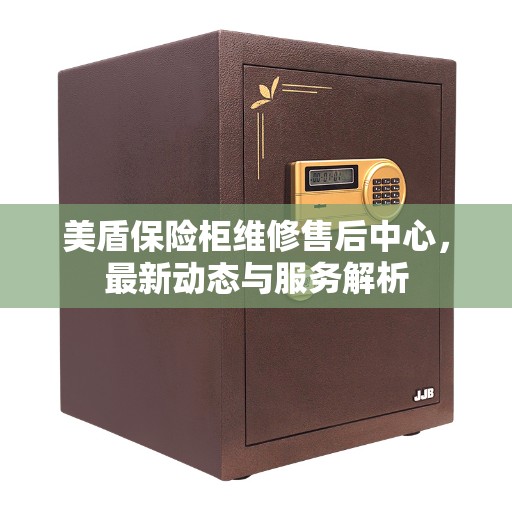 美盾保险柜维修售后中心，最新动态与服务解析