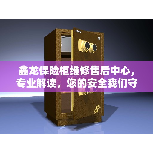 鑫龙保险柜维修售后中心，专业解读，您的安全我们守护