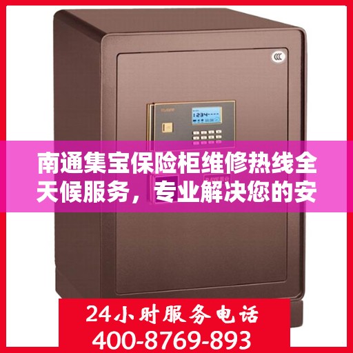 南通集宝保险柜维修热线全天候服务，专业解决您的安全锁事