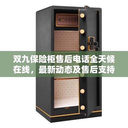 双九保险柜售后电话全天候在线，最新动态及售后支持服务